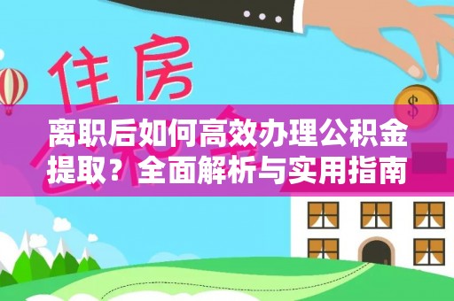 嘉兴离职后如何高效办理公积金提取？全面解析与实用指南