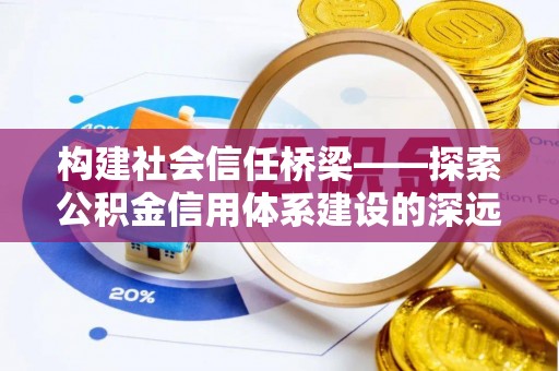 嘉兴构建社会信任桥梁——探索公积金信用体系建设的深远意义