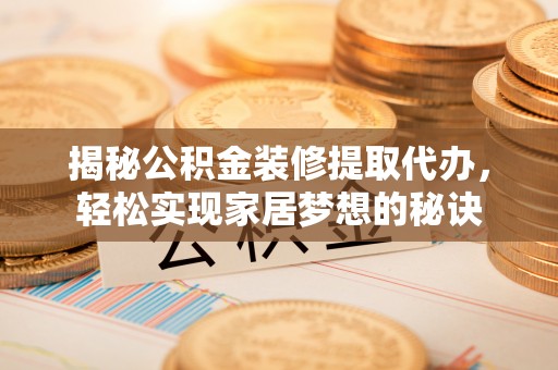 嘉兴揭秘公积金装修提取代办，轻松实现家居梦想的秘诀