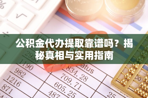 嘉兴公积金代办提取靠谱吗？揭秘真相与实用指南