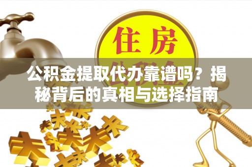 嘉兴公积金提取代办靠谱吗？揭秘背后的真相与选择指南