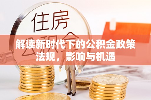 嘉兴解读新时代下的公积金政策法规，影响与机遇