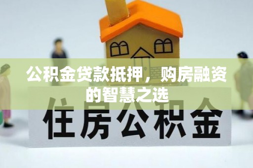 嘉兴公积金贷款抵押，购房融资的智慧之选