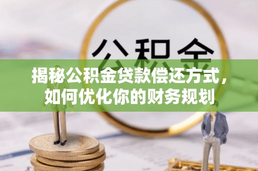 嘉兴揭秘公积金贷款偿还方式，如何优化你的财务规划