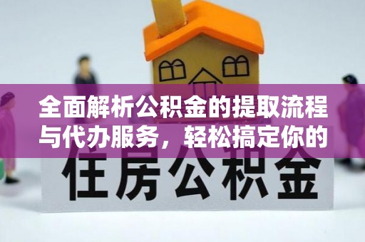 嘉兴全面解析公积金的提取流程与代办服务，轻松搞定你的公积金咨询代办提取