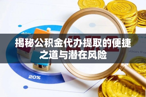 嘉兴揭秘公积金代办提取的便捷之道与潜在风险