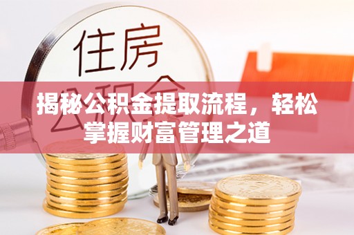 嘉兴揭秘公积金提取流程，轻松掌握财富管理之道
