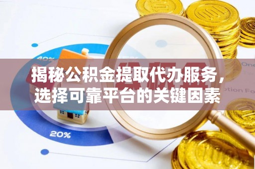 嘉兴揭秘公积金提取代办服务，选择可靠平台的关键因素