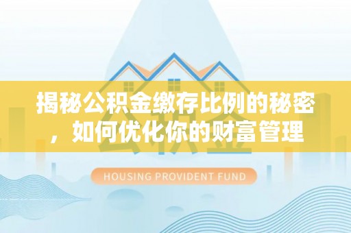 嘉兴揭秘公积金缴存比例的秘密，如何优化你的财富管理