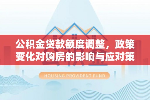 嘉兴公积金贷款额度调整，政策变化对购房的影响与应对策略
