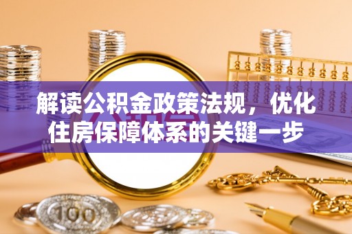 嘉兴解读公积金政策法规，优化住房保障体系的关键一步