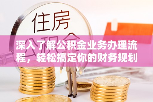 嘉兴深入了解公积金业务办理流程，轻松搞定你的财务规划