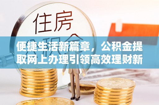 嘉兴便捷生活新篇章，公积金提取网上办理引领高效理财新趋势