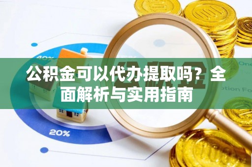 嘉兴公积金可以代办提取吗？全面解析与实用指南