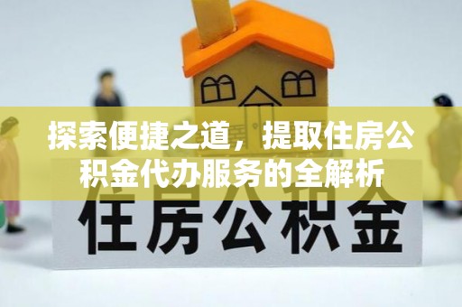 嘉兴探索便捷之道，提取住房公积金代办服务的全解析