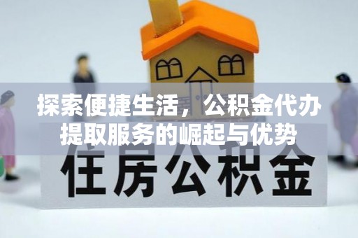 嘉兴探索便捷生活，公积金代办提取服务的崛起与优势