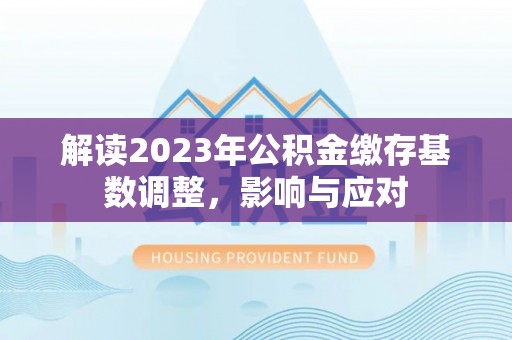 嘉兴解读2023年公积金缴存基数调整，影响与应对