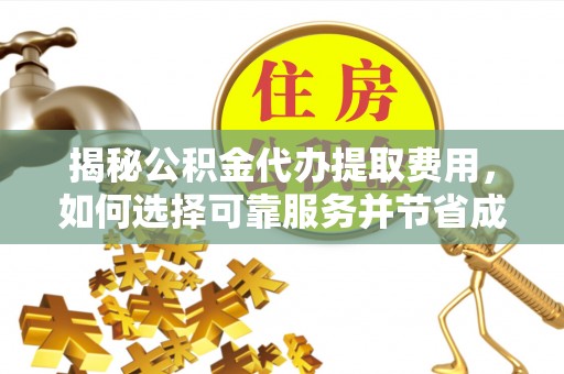 嘉兴揭秘公积金代办提取费用，如何选择可靠服务并节省成本