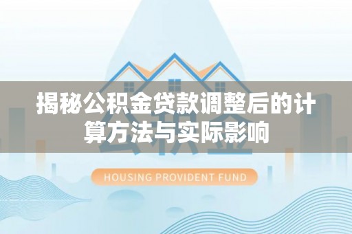 嘉兴揭秘公积金贷款调整后的计算方法与实际影响
