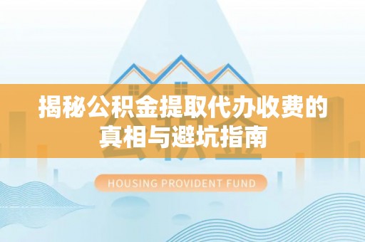 嘉兴揭秘公积金提取代办收费的真相与避坑指南