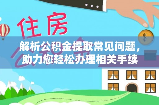 嘉兴解析公积金提取常见问题，助力您轻松办理相关手续