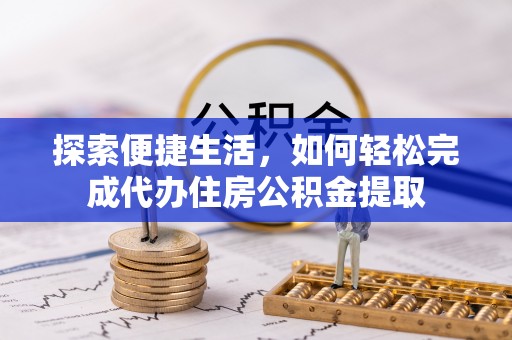 嘉兴探索便捷生活，如何轻松完成代办住房公积金提取