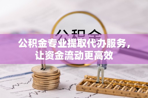嘉兴公积金专业提取代办服务，让资金流动更高效