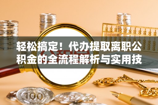 嘉兴轻松搞定！代办提取离职公积金的全流程解析与实用技巧