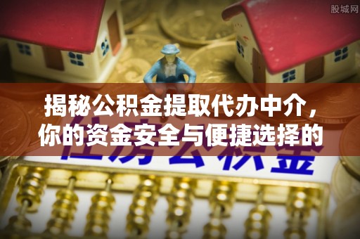 嘉兴揭秘公积金提取代办中介，你的资金安全与便捷选择的平衡点