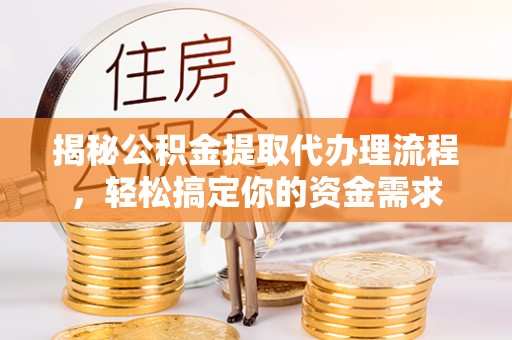 嘉兴揭秘公积金提取代办理流程，轻松搞定你的资金需求