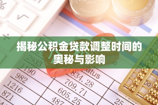 嘉兴揭秘公积金贷款调整时间的奥秘与影响