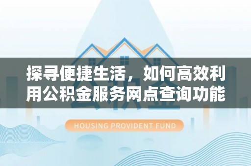 嘉兴探寻便捷生活，如何高效利用公积金服务网点查询功能