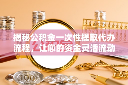 嘉兴揭秘公积金一次性提取代办流程，让您的资金灵活流动