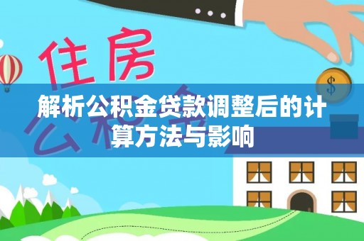嘉兴解析公积金贷款调整后的计算方法与影响