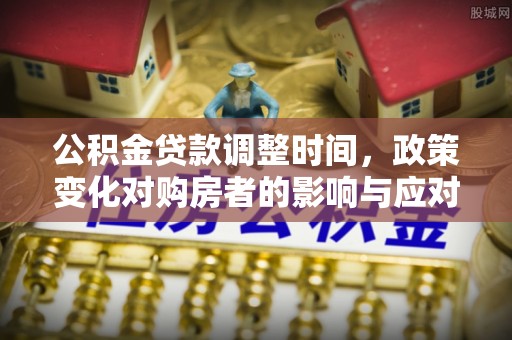 嘉兴公积金贷款调整时间，政策变化对购房者的影响与应对策略