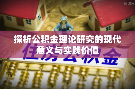 嘉兴探析公积金理论研究的现代意义与实践价值