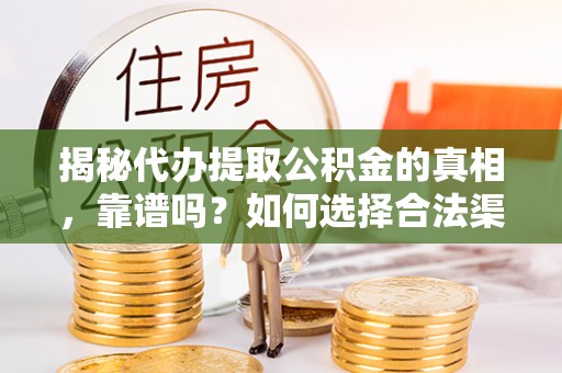 嘉兴揭秘代办提取公积金的真相，靠谱吗？如何选择合法渠道