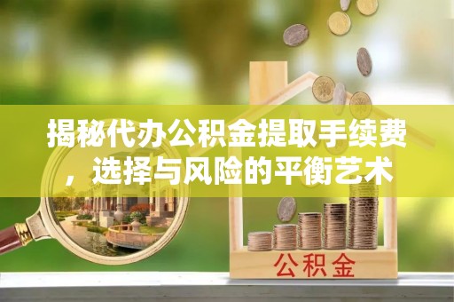 嘉兴揭秘代办公积金提取手续费，选择与风险的平衡艺术