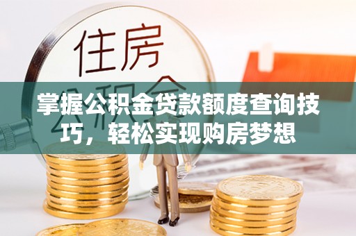 嘉兴掌握公积金贷款额度查询技巧，轻松实现购房梦想