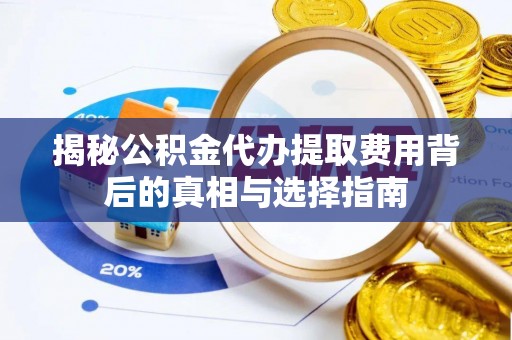 嘉兴揭秘公积金代办提取费用背后的真相与选择指南