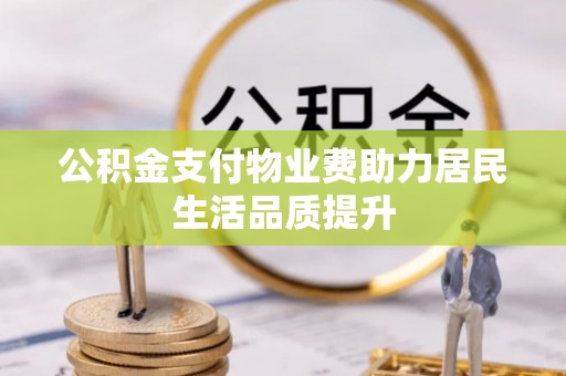 嘉兴公积金支付物业费助力居民生活品质提升