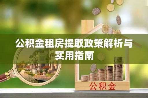 嘉兴公积金租房提取政策解析与实用指南