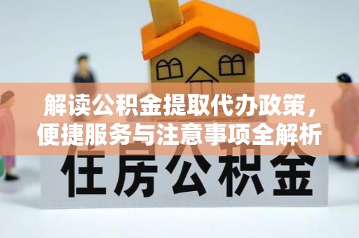 嘉兴解读公积金提取代办政策，便捷服务与注意事项全解析