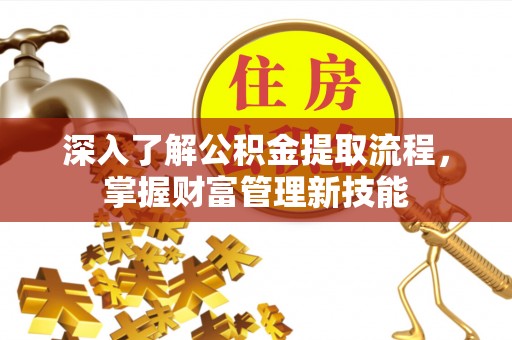 嘉兴深入了解公积金提取流程，掌握财富管理新技能