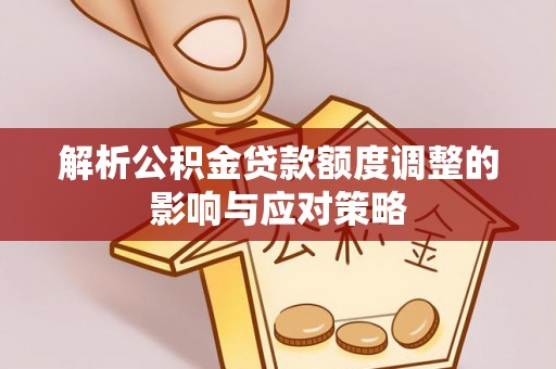 嘉兴解析公积金贷款额度调整的影响与应对策略
