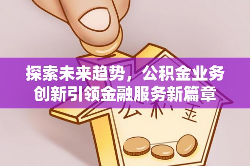 嘉兴探索未来趋势，公积金业务创新引领金融服务新篇章