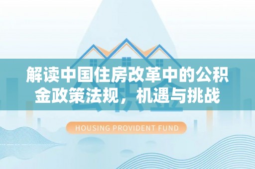 嘉兴解读中国住房改革中的公积金政策法规，机遇与挑战