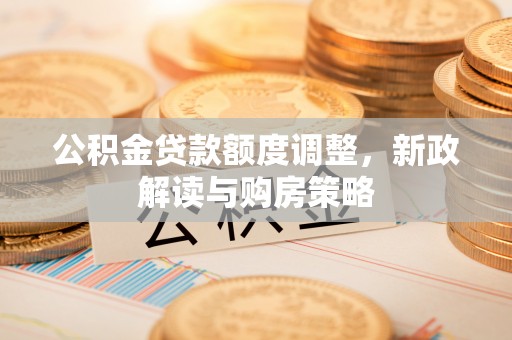 嘉兴公积金贷款额度调整，新政解读与购房策略