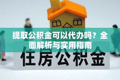 嘉兴提取公积金可以代办吗？全面解析与实用指南