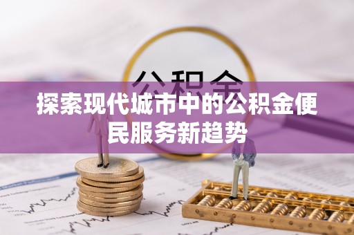 嘉兴探索现代城市中的公积金便民服务新趋势